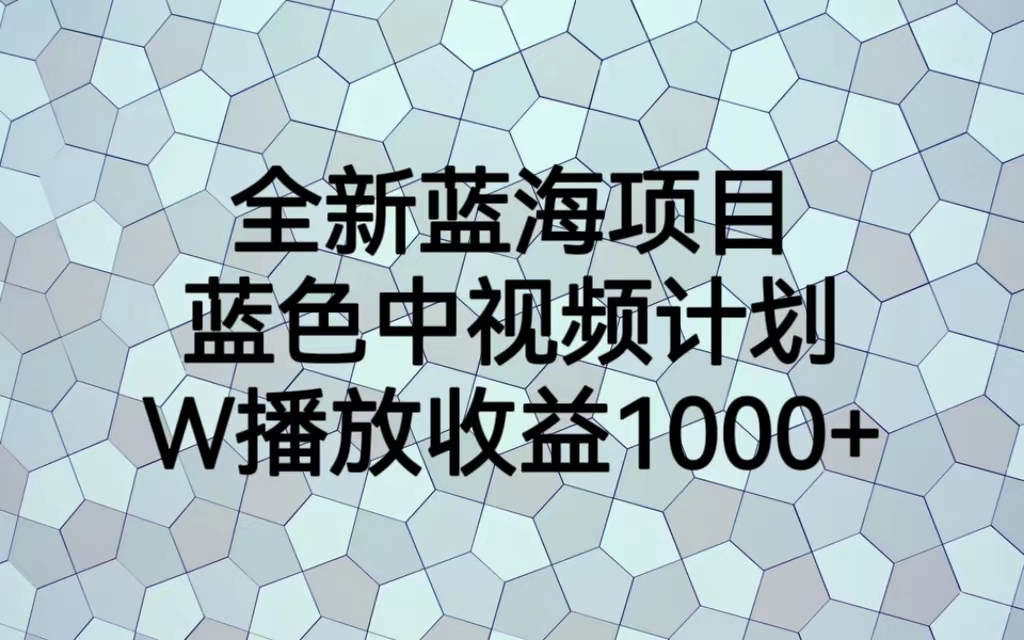 【新媒体】全新蓝海项目，蓝色中视频计划，1W播放量1000+